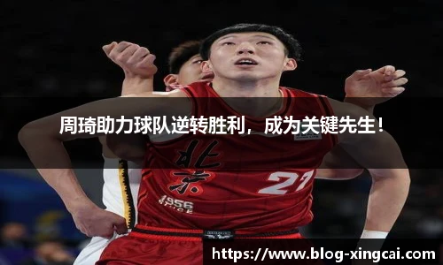 周琦助力球队逆转胜利，成为关键先生！