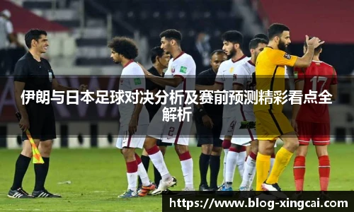 伊朗与日本足球对决分析及赛前预测精彩看点全解析